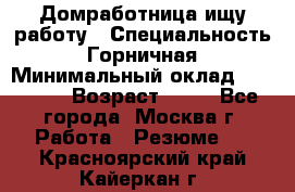 Домработница ищу работу › Специальность ­ Горничная › Минимальный оклад ­ 45 000 › Возраст ­ 45 - Все города, Москва г. Работа » Резюме   . Красноярский край,Кайеркан г.